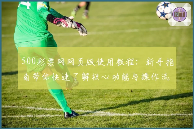 500彩票网网页版使用教程：新手指南带你快速了解核心功能与操作流程