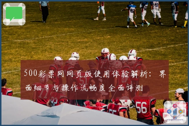 500彩票网网页版使用体验解析：界面细节与操作流畅度全面评测