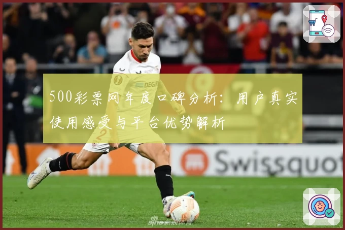 500彩票网年度口碑分析：用户真实使用感受与平台优势解析