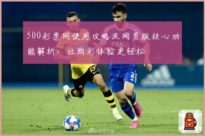 500彩票网使用攻略及网页版核心功能解析，让购彩体验更轻松