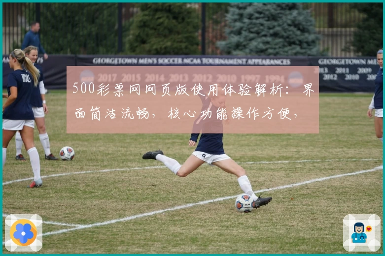 500彩票网网页版使用体验解析：界面简洁流畅，核心功能操作方便，助您轻松掌握使用技巧