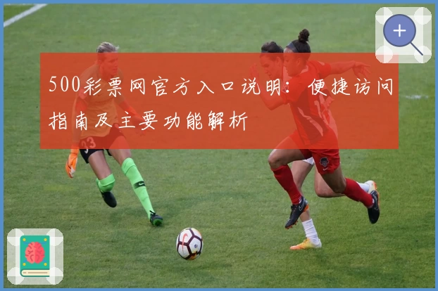 500彩票网官方入口说明：便捷访问指南及主要功能解析