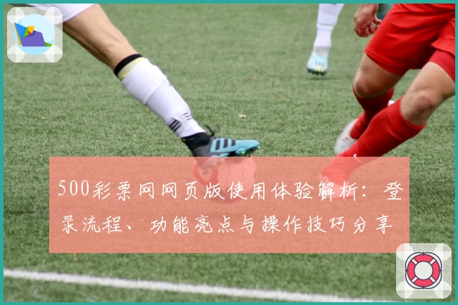 500彩票网网页版使用体验解析：登录流程、功能亮点与操作技巧分享