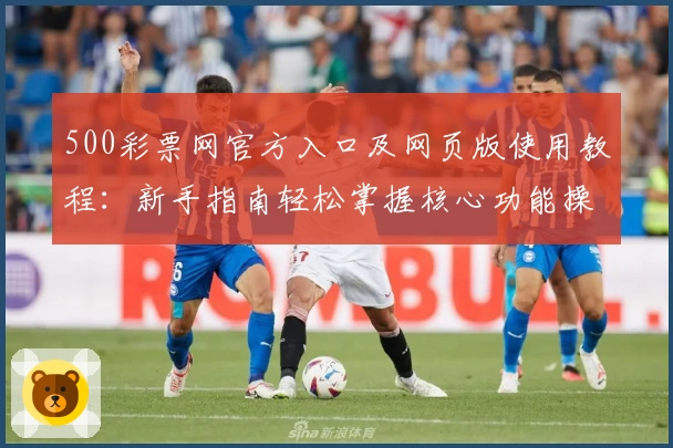 500彩票网官方入口及网页版使用教程：新手指南轻松掌握核心功能操作步骤