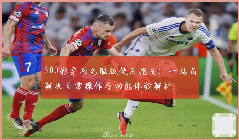 500彩票网电脑版使用指南：一站式解决日常操作与功能体验解析
