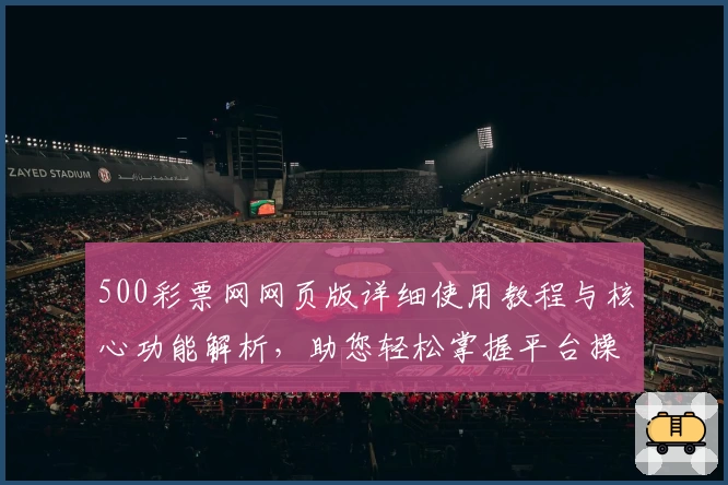 500彩票网网页版详细使用教程与核心功能解析，助您轻松掌握平台操作体验