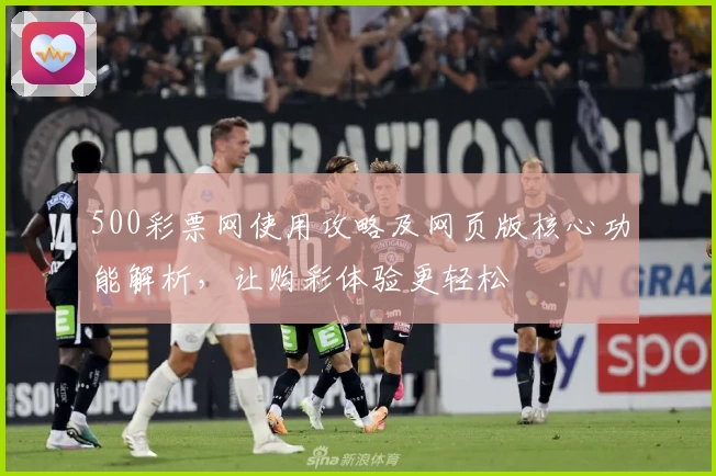 500彩票网使用攻略及网页版核心功能解析，让购彩体验更轻松