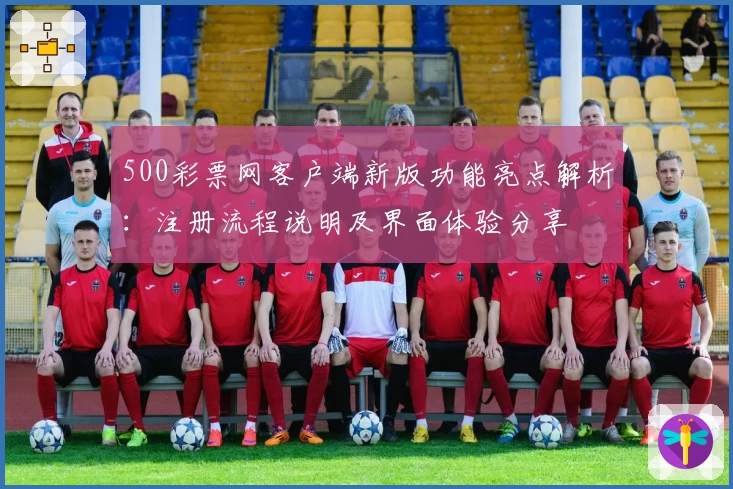 500彩票网客户端新版功能亮点解析：注册流程说明及界面体验分享